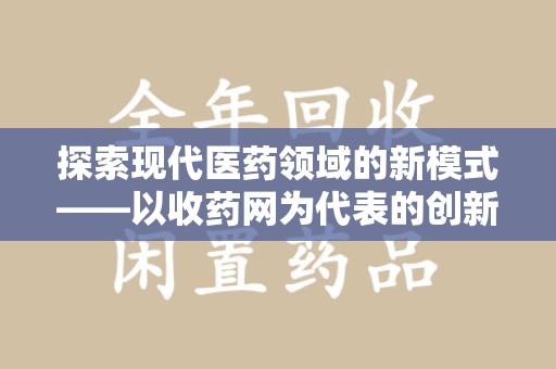咸阳探索现代医药领域的新模式——以收药网为代表的创新平台
