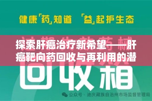 咸阳探索肝癌治疗新希望——肝癌靶向药回收与再利用的潜力