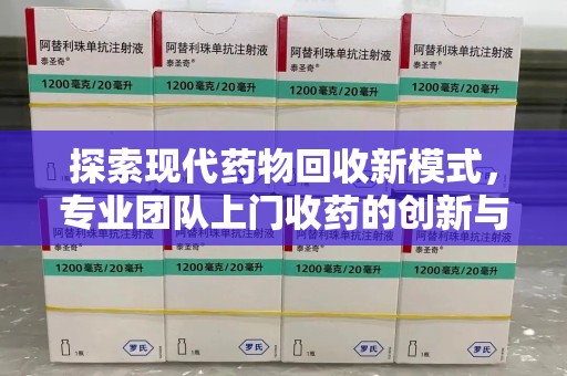 咸阳探索现代药物回收新模式，专业团队上门收药的创新与意义
