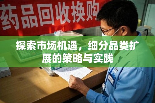 咸阳探索市场机遇，细分品类扩展的策略与实践