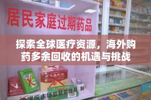 咸阳探索全球医疗资源，海外购药多余回收的机遇与挑战