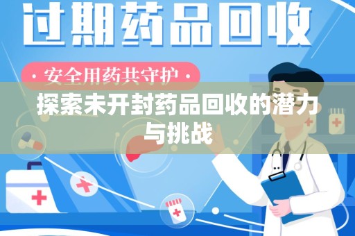 咸阳探索未开封药品回收的潜力与挑战