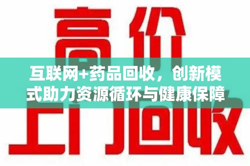 咸阳互联网+药品回收，创新模式助力资源循环与健康保障