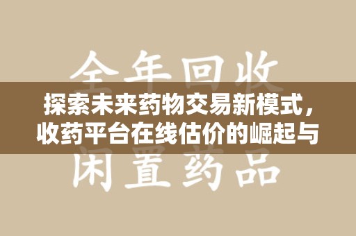 咸阳探索未来药物交易新模式，收药平台在线估价的崛起与影响