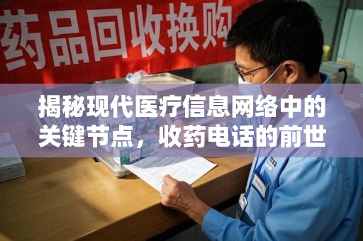 咸阳揭秘现代医疗信息网络中的关键节点，收药电话的前世今生