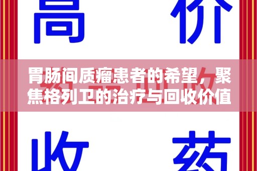 咸阳胃肠间质瘤患者的希望，聚焦格列卫的治疗与回收价值