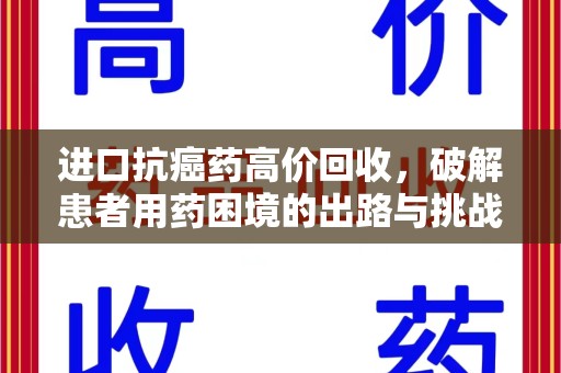 咸阳进口抗癌药高价回收，破解患者用药困境的出路与挑战
