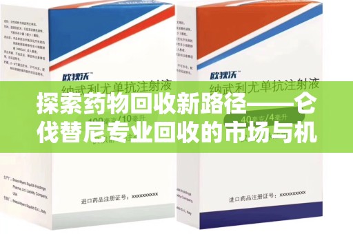 咸阳探索药物回收新路径——仑伐替尼专业回收的市场与机遇