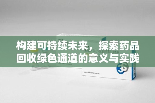 咸阳构建可持续未来，探索药品回收绿色通道的意义与实践