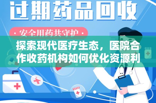 咸阳探索现代医疗生态，医院合作收药机构如何优化资源利用