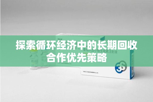 咸阳探索循环经济中的长期回收合作优先策略
