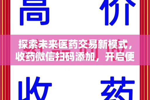 咸阳探索未来医药交易新模式，收药微信扫码添加，开启便捷新体验