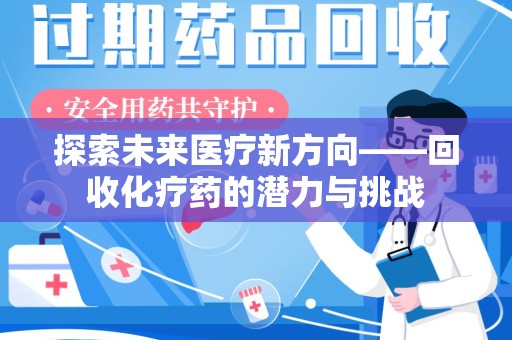 咸阳探索未来医疗新方向——回收化疗药的潜力与挑战