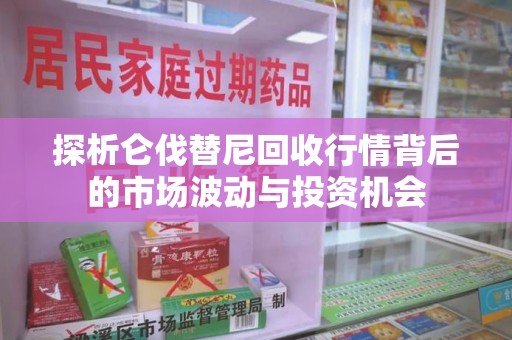咸阳探析仑伐替尼回收行情背后的市场波动与投资机会