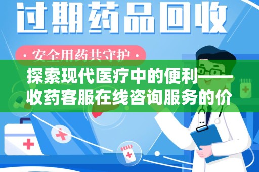 咸阳探索现代医疗中的便利——收药客服在线咨询服务的价值与未来