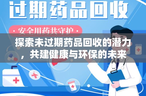 咸阳探索未过期药品回收的潜力，共建健康与环保的未来
