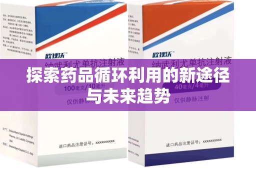 咸阳探索药品循环利用的新途径与未来趋势