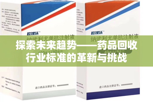 咸阳探索未来趋势——药品回收行业标准的革新与挑战