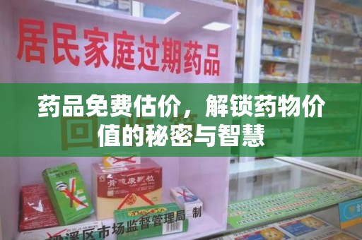 咸阳药品免费估价，解锁药物价值的秘密与智慧