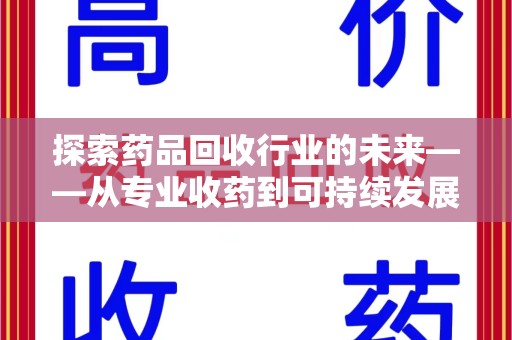 咸阳探索药品回收行业的未来——从专业收药到可持续发展