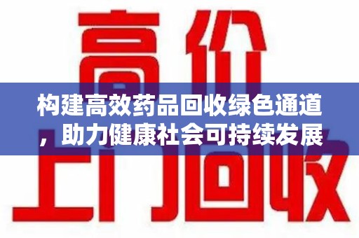 咸阳构建高效药品回收绿色通道，助力健康社会可持续发展