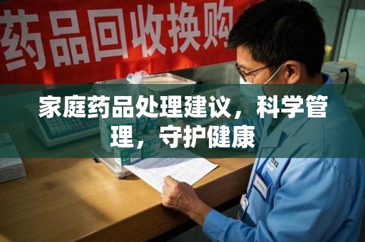 咸阳家庭药品处理建议，科学管理，守护健康