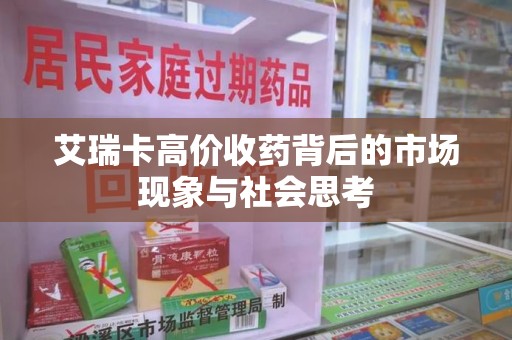 咸阳艾瑞卡高价收药背后的市场现象与社会思考