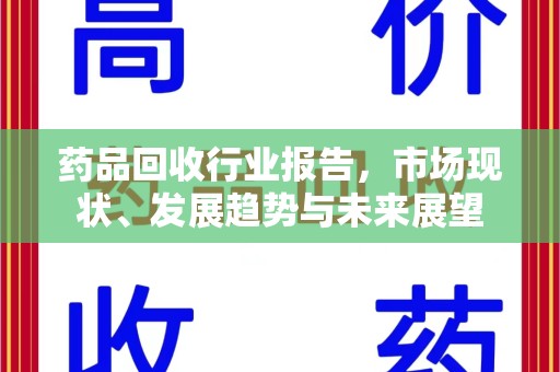 咸阳药品回收行业报告，市场现状、发展趋势与未来展望