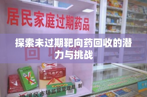 咸阳探索未过期靶向药回收的潜力与挑战