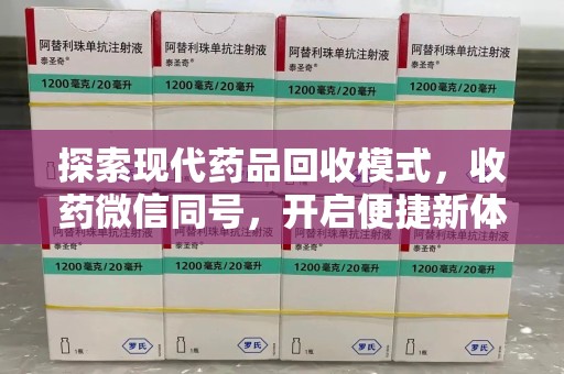 咸阳探索现代药品回收模式，收药微信同号，开启便捷新体验