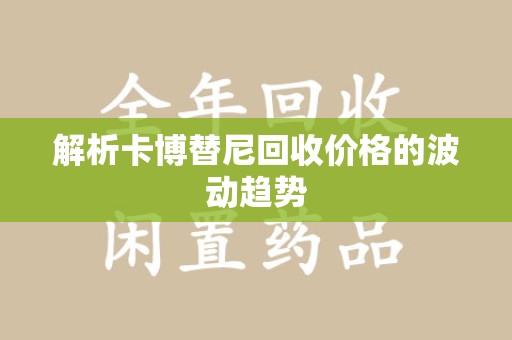 咸阳解析卡博替尼回收价格的波动趋势