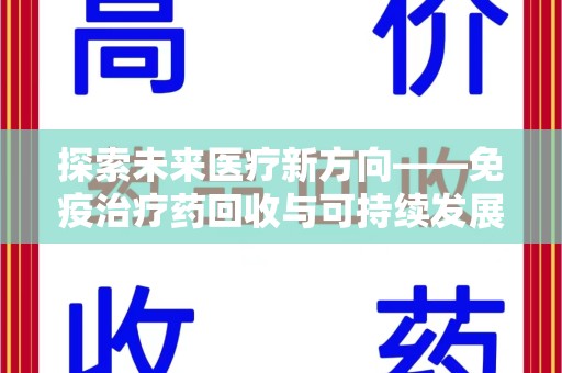 咸阳探索未来医疗新方向——免疫治疗药回收与可持续发展的平衡
