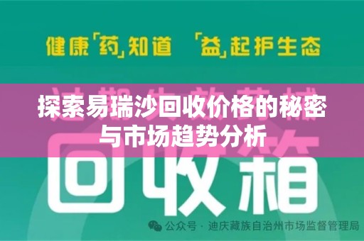 咸阳探索易瑞沙回收价格的秘密与市场趋势分析