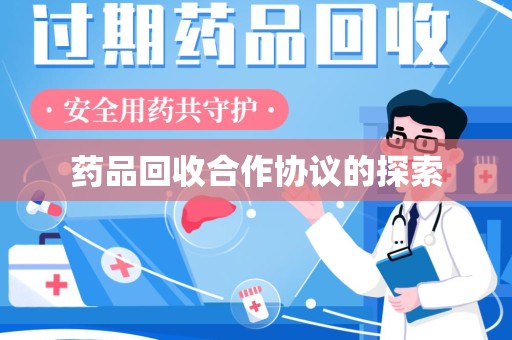 咸阳药品回收合作协议的探索