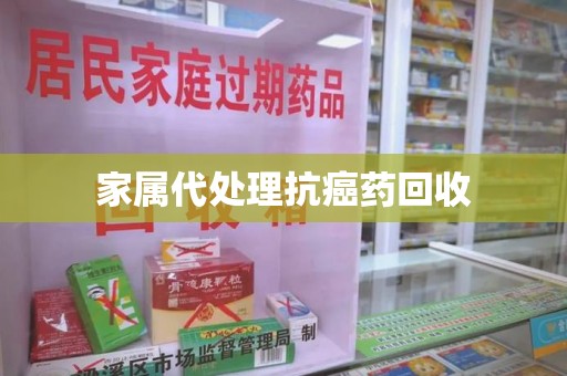 咸阳家属代处理抗癌药回收