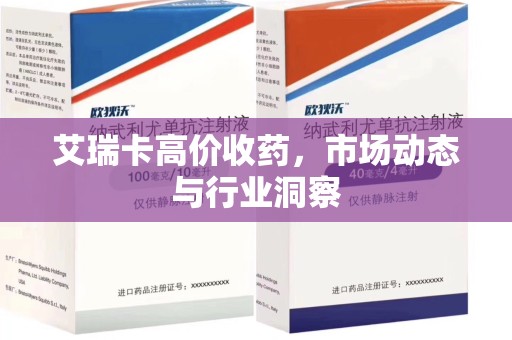 咸阳艾瑞卡高价收药，市场动态与行业洞察