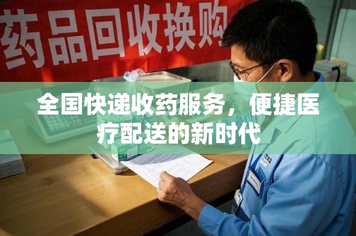 咸阳全国快递收药服务，便捷医疗配送的新时代