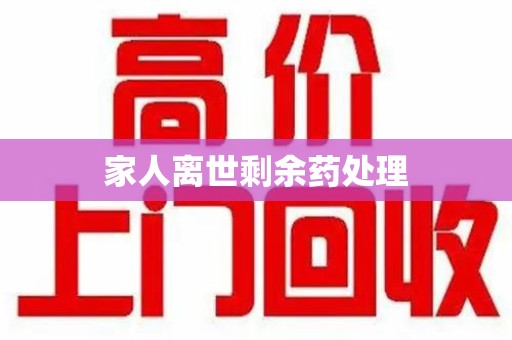咸阳家人离世剩余药处理