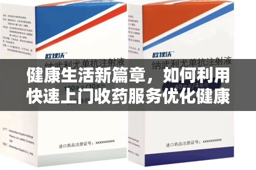 咸阳健康生活新篇章，如何利用快速上门收药服务优化健康管理