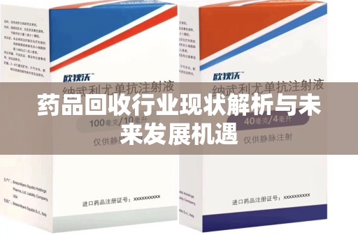 咸阳药品回收行业现状解析与未来发展机遇