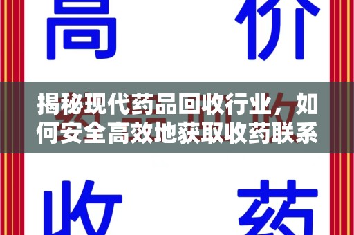咸阳揭秘现代药品回收行业，如何安全高效地获取收药联系方式