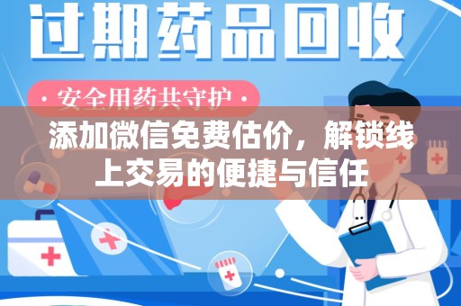 咸阳添加微信免费估价，解锁线上交易的便捷与信任