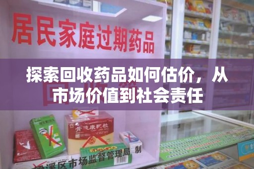 咸阳探索回收药品如何估价，从市场价值到社会责任