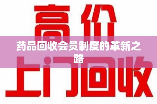咸阳药品回收会员制度的革新之路
