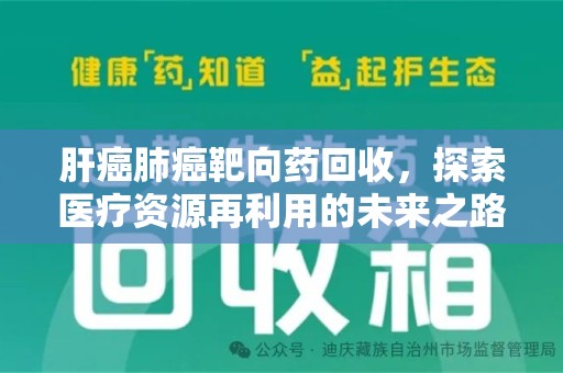 咸阳肝癌肺癌靶向药回收，探索医疗资源再利用的未来之路