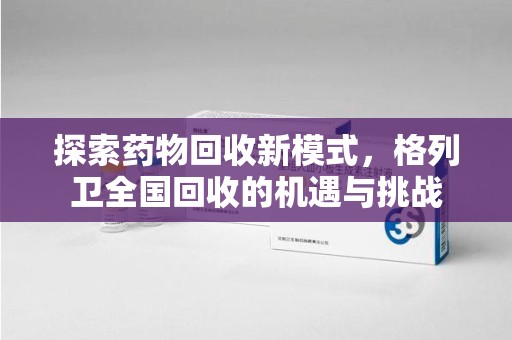 咸阳探索药物回收新模式，格列卫全国回收的机遇与挑战