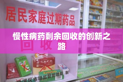 咸阳慢性病药剩余回收的创新之路