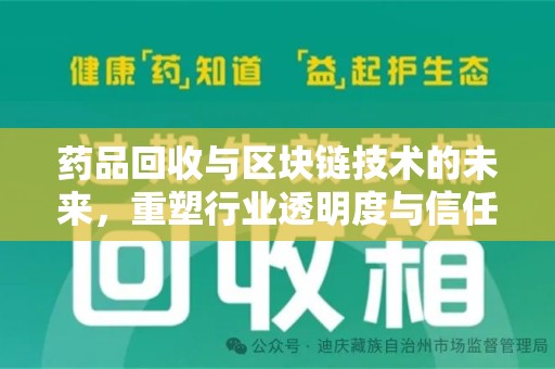 咸阳药品回收与区块链技术的未来，重塑行业透明度与信任