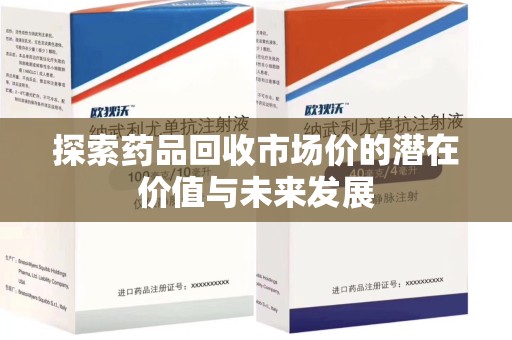咸阳探索药品回收市场价的潜在价值与未来发展