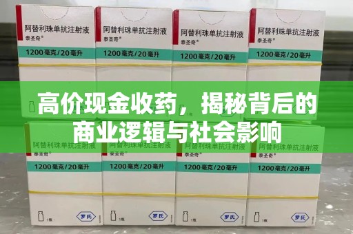 咸阳高价现金收药，揭秘背后的商业逻辑与社会影响